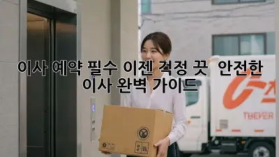 이사 예약 필수? 이젠 걱정 끗!  안전한 이사, 완벽 가이드!
