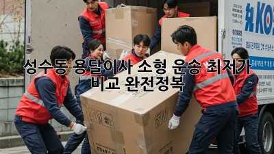 성수동 용달이사 소형 운송 최저가 비교 완전정복!