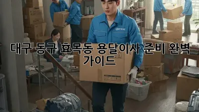 대구 동구 효목동 용달이사 준비 완벽 가이드